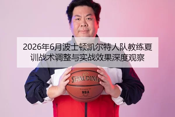 2026年6月波士顿凯尔特人队教练夏训战术调整与实战效果深度观察