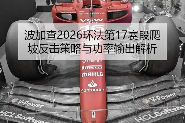 波加查2026环法第17赛段爬坡反击策略与功率输出解析