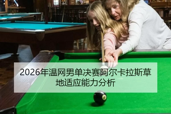 2026年温网男单决赛阿尔卡拉斯草地适应能力分析